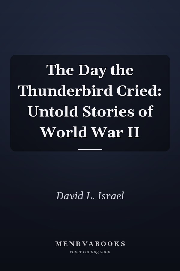 The Day the Thunderbird Cried: Untold Stories of World War II