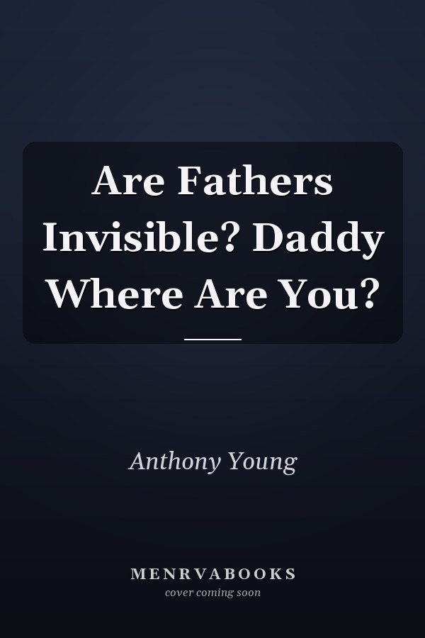 Are Fathers Invisible? Daddy Where Are You?