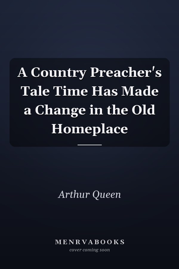 A Country Preacher's Tale Time Has Made a Change in the Old Homeplace