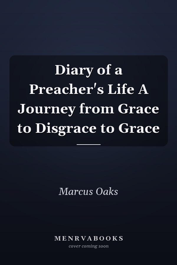 Diary of a Preacher's Life A Journey from Grace to Disgrace to Grace