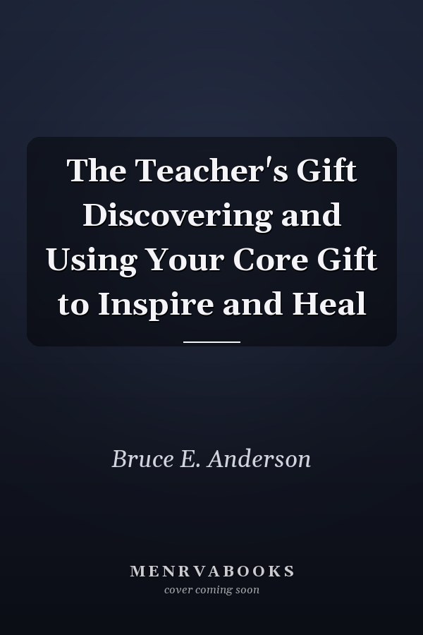 The Teacher's Gift Discovering and Using Your Core Gift to Inspire and Heal