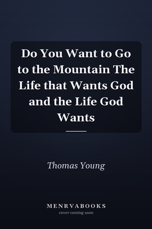Do You Want to Go to the Mountain The Life that Wants God and the Life God Wants