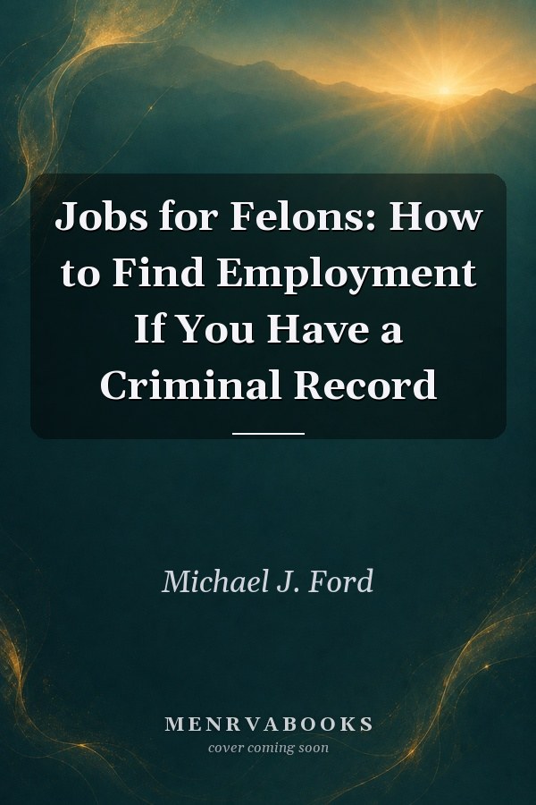Jobs for Felons: How to Find Employment If You Have a Criminal Record