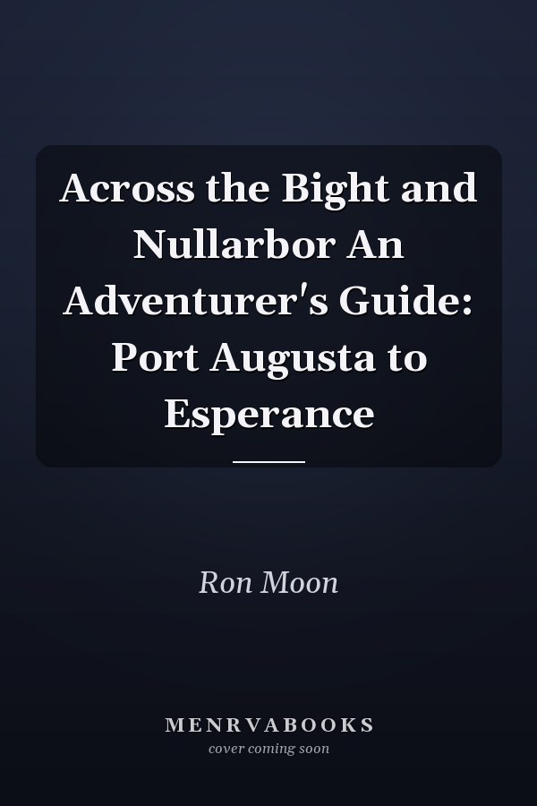 Across the Bight and Nullarbor An Adventurer's Guide: Port Augusta to Esperance