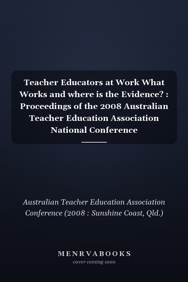 Teacher Educators at Work What Works and where is the Evidence? : Proceedings of the 2008 Australian Teacher Education Association National Conference