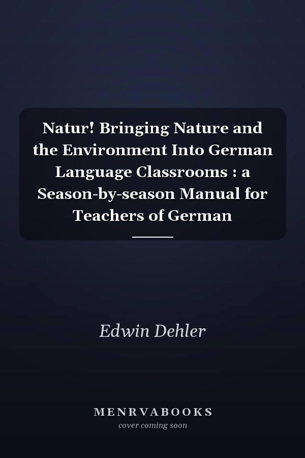 Natur! Bringing Nature and the Environment Into German Language Classrooms : a Season-by-season Manual for Teachers of German