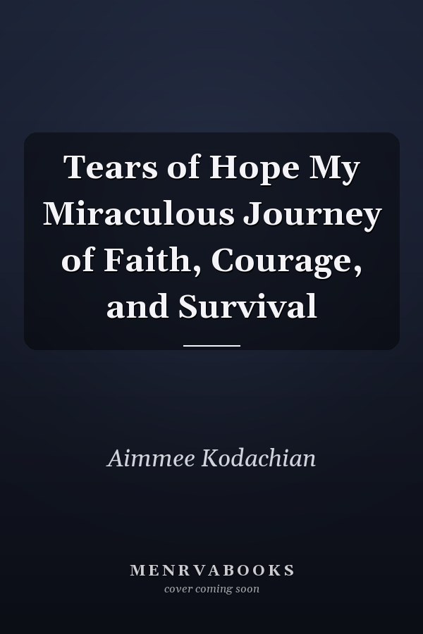 Tears of Hope My Miraculous Journey of Faith, Courage, and Survival