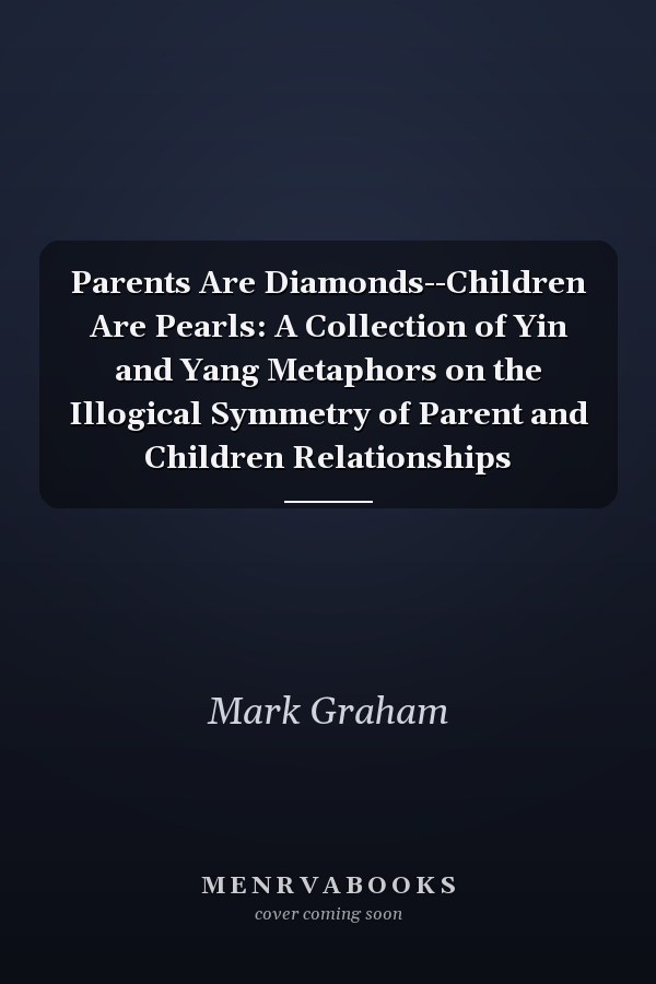 Parents Are Diamonds--Children Are Pearls: A Collection of Yin and Yang Metaphors on the Illogical Symmetry of Parent and Children Relationships