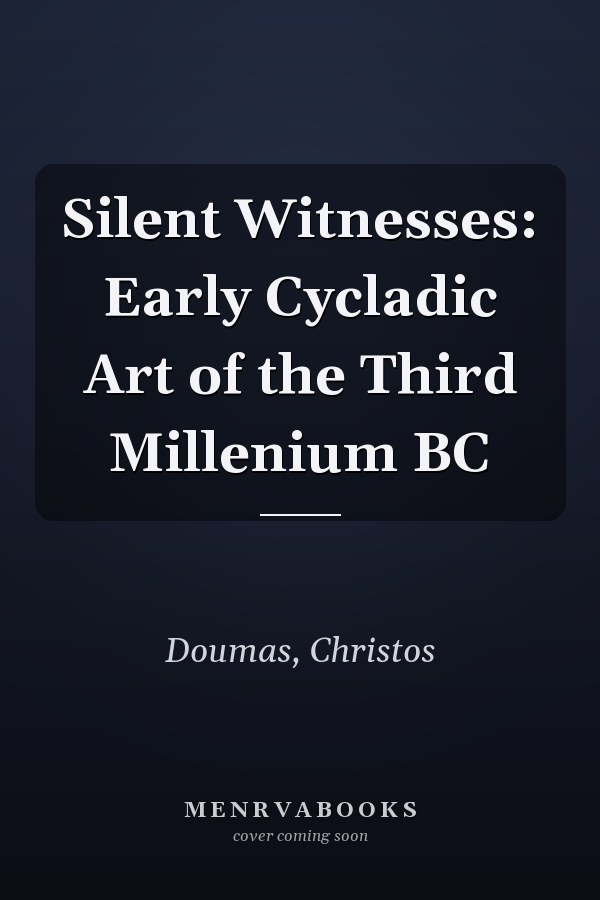 Silent Witnesses: Early Cycladic Art of the Third Millenium BC