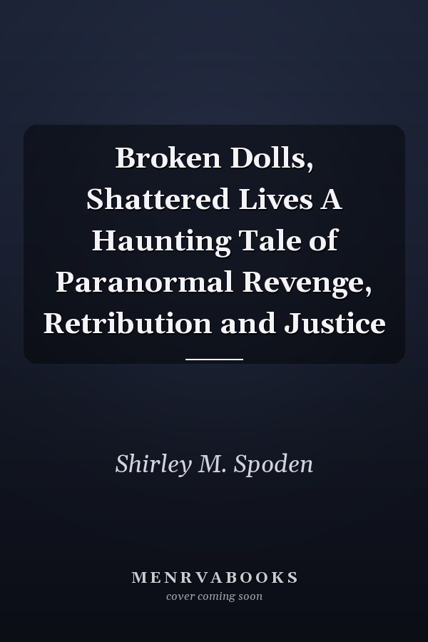Broken Dolls, Shattered Lives A Haunting Tale of Paranormal Revenge, Retribution and Justice