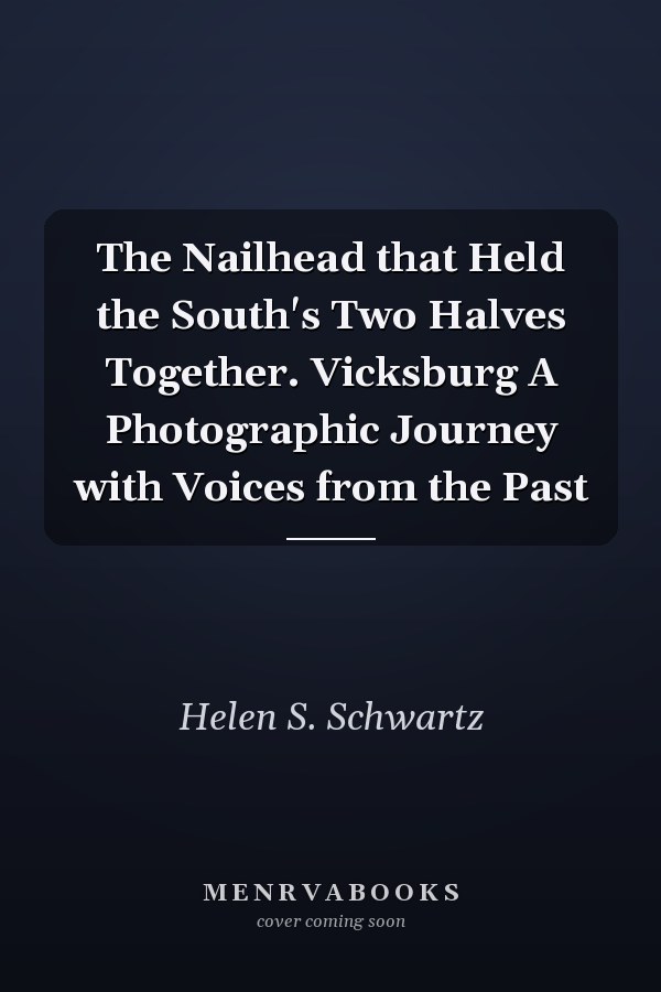 The Nailhead that Held the South's Two Halves Together. Vicksburg A Photographic Journey with Voices from the Past