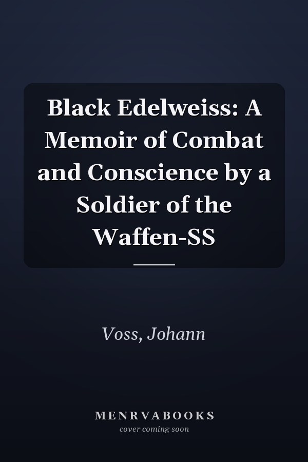 Black Edelweiss: A Memoir of Combat and Conscience by a Soldier of the Waffen-SS
