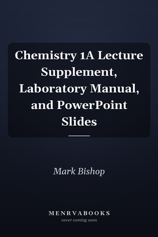 Chemistry 1A Lecture Supplement, Laboratory Manual, and PowerPoint Slides