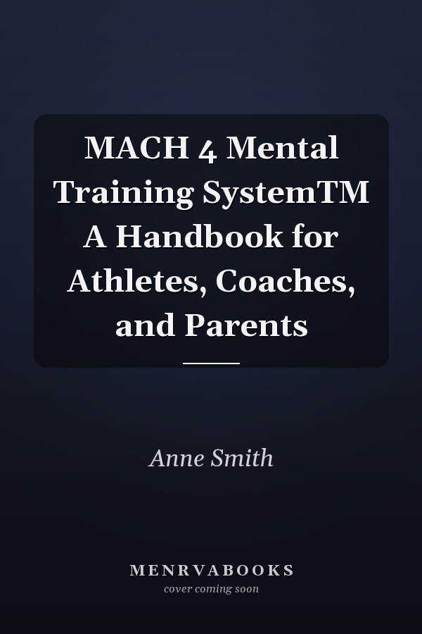 MACH 4 Mental Training SystemTM A Handbook for Athletes, Coaches, and Parents