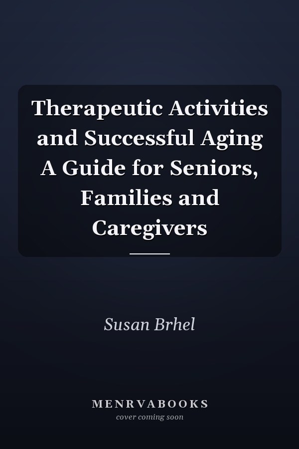 Therapeutic Activities and Successful Aging A Guide for Seniors, Families and Caregivers