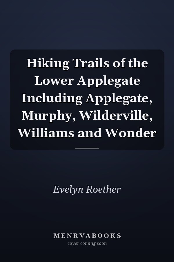 Hiking Trails of the Lower Applegate Including Applegate, Murphy, Wilderville, Williams and Wonder