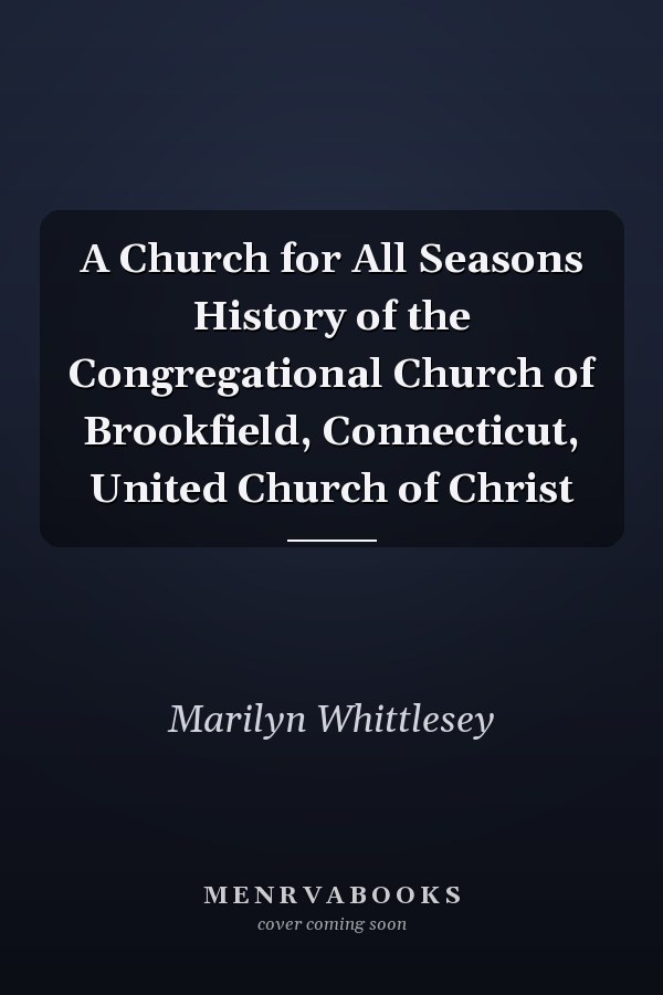 A Church for All Seasons History of the Congregational Church of Brookfield, Connecticut, United Church of Christ