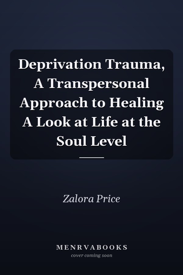 Deprivation Trauma, A Transpersonal Approach to Healing A Look at Life at the Soul Level