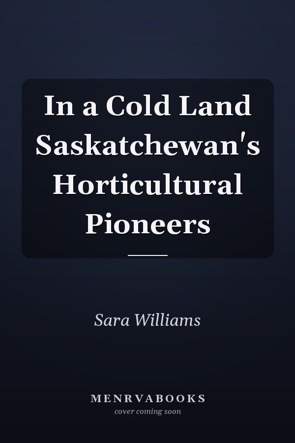 In a Cold Land Saskatchewan's Horticultural Pioneers