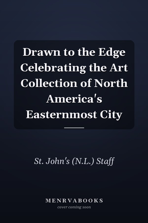 Drawn to the Edge Celebrating the Art Collection of North America's Easternmost City