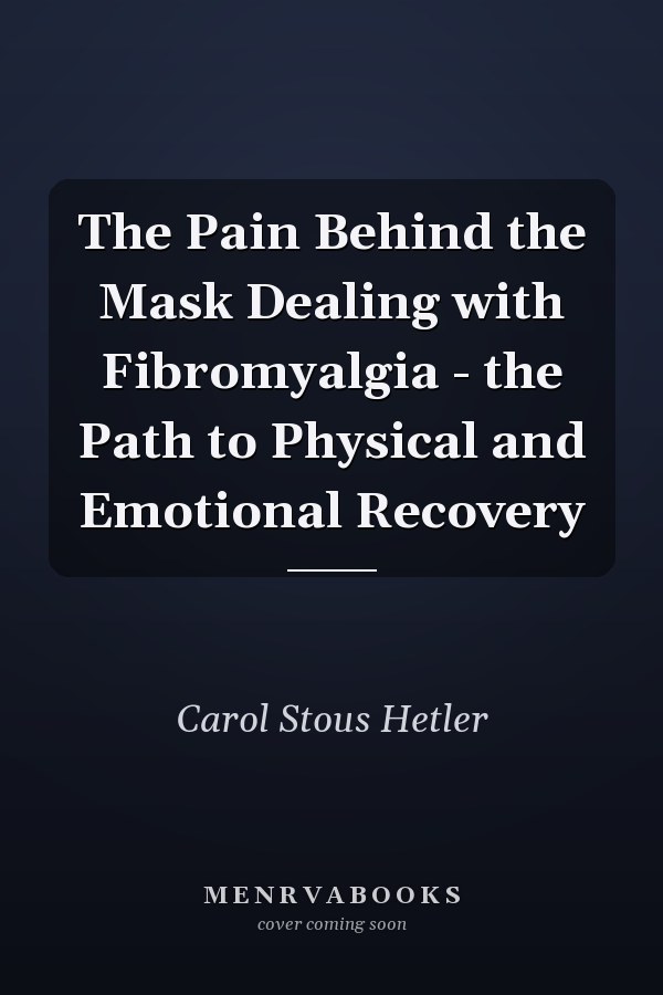 The Pain Behind the Mask Dealing with Fibromyalgia - the Path to Physical and Emotional Recovery