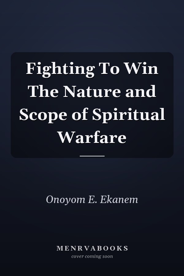 Fighting To Win The Nature and Scope of Spiritual Warfare