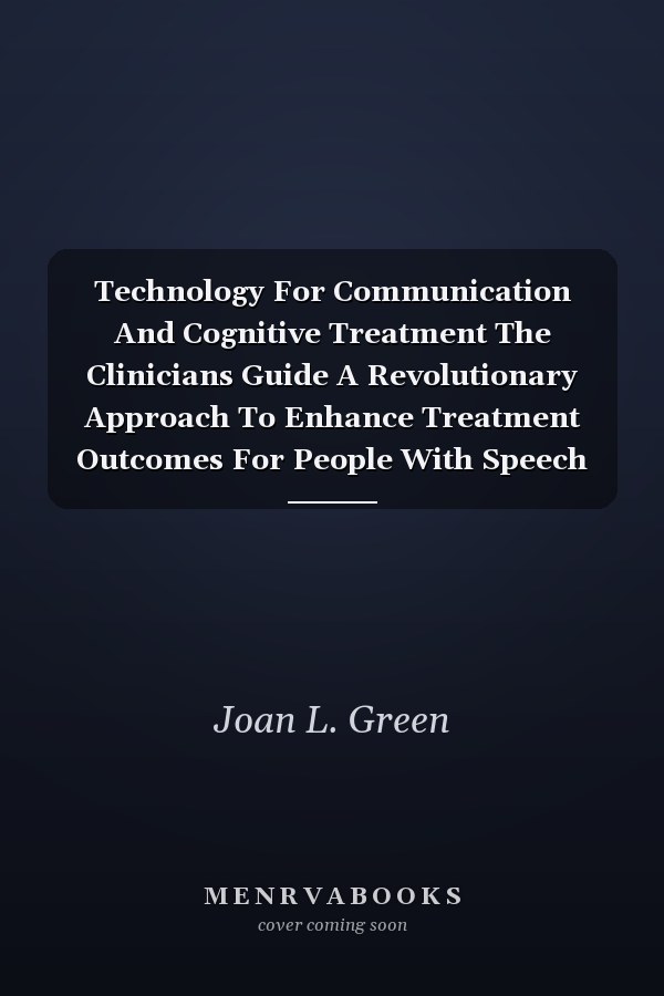 Technology For Communication And Cognitive Treatment The Clinicians Guide A Revolutionary Approach To Enhance Treatment Outcomes For People With Speech Language Learning And Cognitive Disabilities
