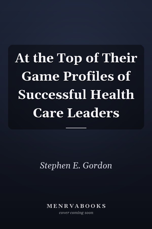 At the Top of Their Game Profiles of Successful Health Care Leaders