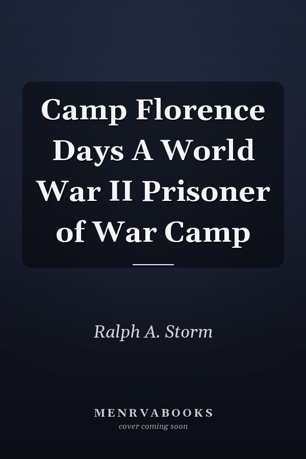 Camp Florence Days A World War II Prisoner of War Camp