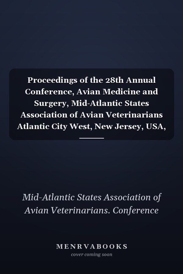 Proceedings of the 28th Annual Conference, Avian Medicine and Surgery, Mid-Atlantic States Association of Avian Veterinarians Atlantic City West, New Jersey, USA, 15-17 April, 2007