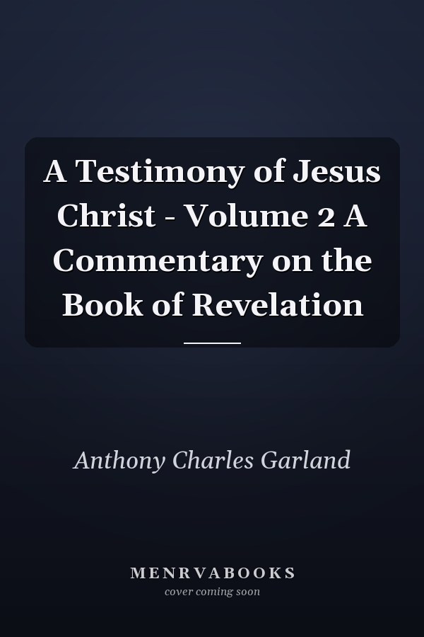 A Testimony of Jesus Christ - Volume 2 A Commentary on the Book of Revelation