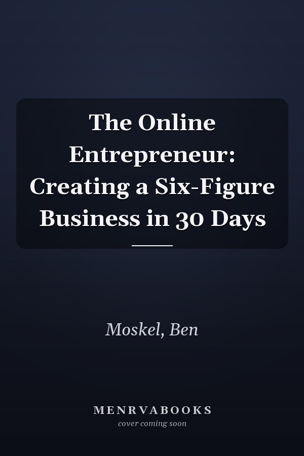 The Online Entrepreneur: Creating a Six-Figure Business in 30 Days