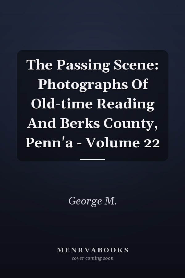 The Passing Scene: Photographs Of Old-time Reading And Berks County, Penn'a - Volume 22