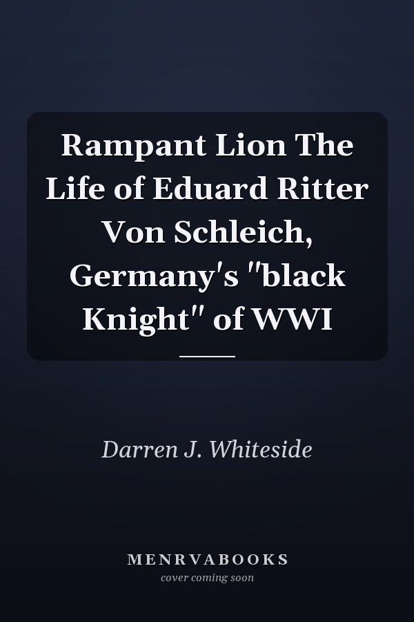 Rampant Lion The Life of Eduard Ritter Von Schleich, Germany's "black Knight" of WWI
