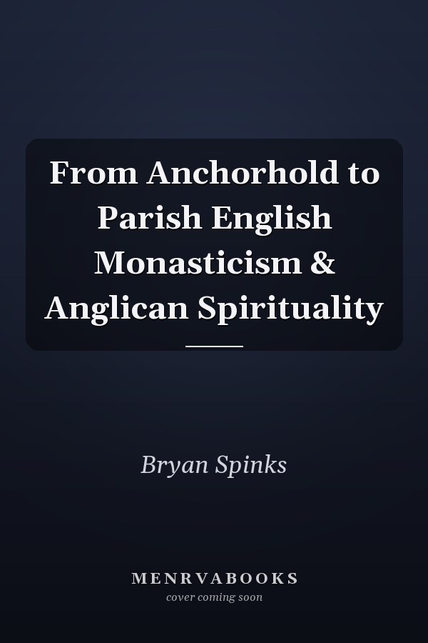 From Anchorhold to Parish English Monasticism & Anglican Spirituality