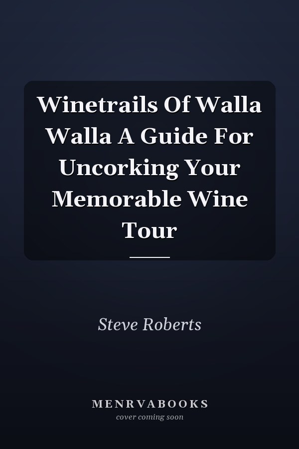 Winetrails Of Walla Walla A Guide For Uncorking Your Memorable Wine Tour