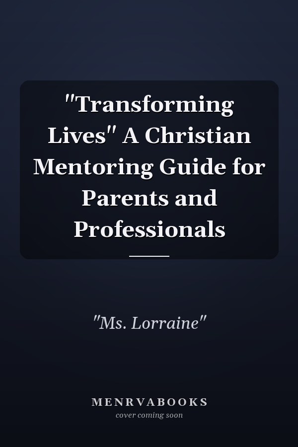 "Transforming Lives" A Christian Mentoring Guide for Parents and Professionals