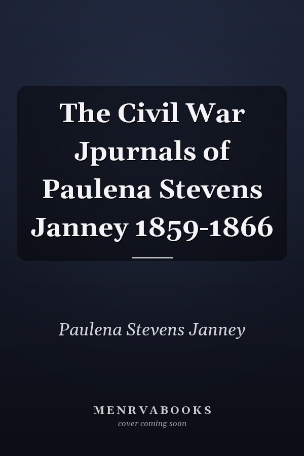 The Civil War Jpurnals of Paulena Stevens Janney 1859-1866