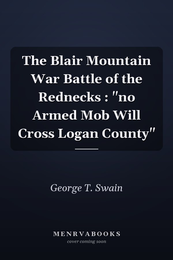 The Blair Mountain War Battle of the Rednecks : "no Armed Mob Will Cross Logan County"