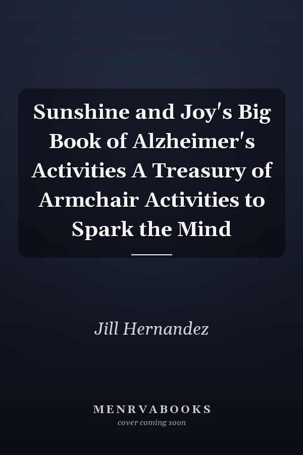 Sunshine and Joy's Big Book of Alzheimer's Activities A Treasury of Armchair Activities to Spark the Mind