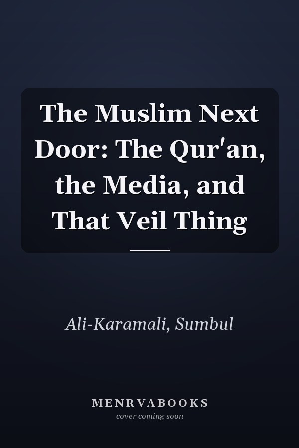 The Muslim Next Door: The Qur'an, the Media, and That Veil Thing
