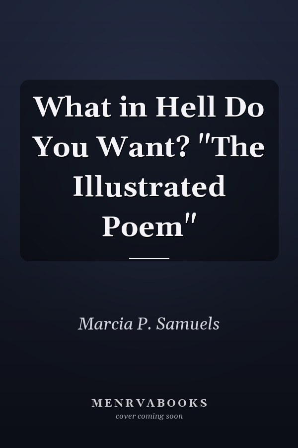 What in Hell Do You Want? "The Illustrated Poem"