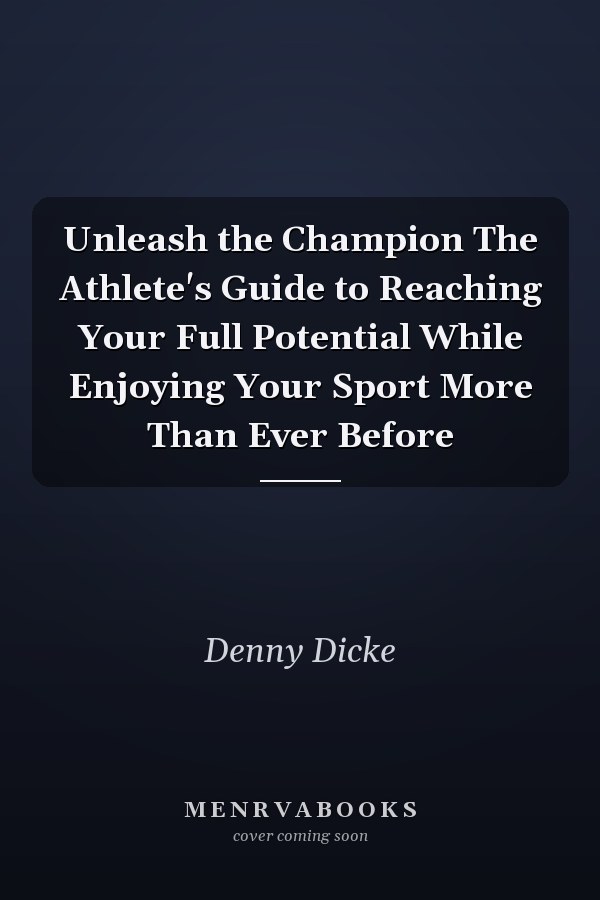 Unleash the Champion The Athlete's Guide to Reaching Your Full Potential While Enjoying Your Sport More Than Ever Before