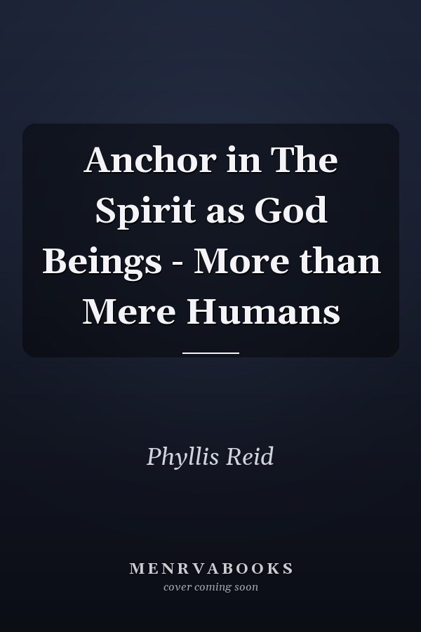 Anchor in The Spirit as God Beings - More than Mere Humans