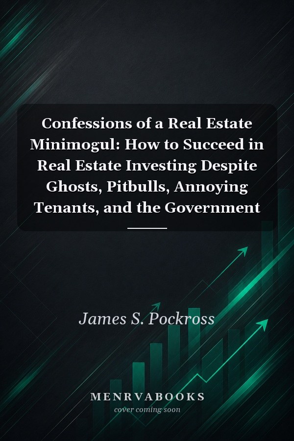 Confessions of a Real Estate Minimogul: How to Succeed in Real Estate Investing Despite Ghosts, Pitbulls, Annoying Tenants, and the Government