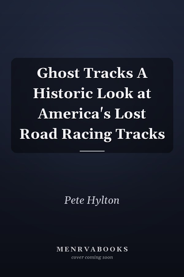 Ghost Tracks A Historic Look at America's Lost Road Racing Tracks