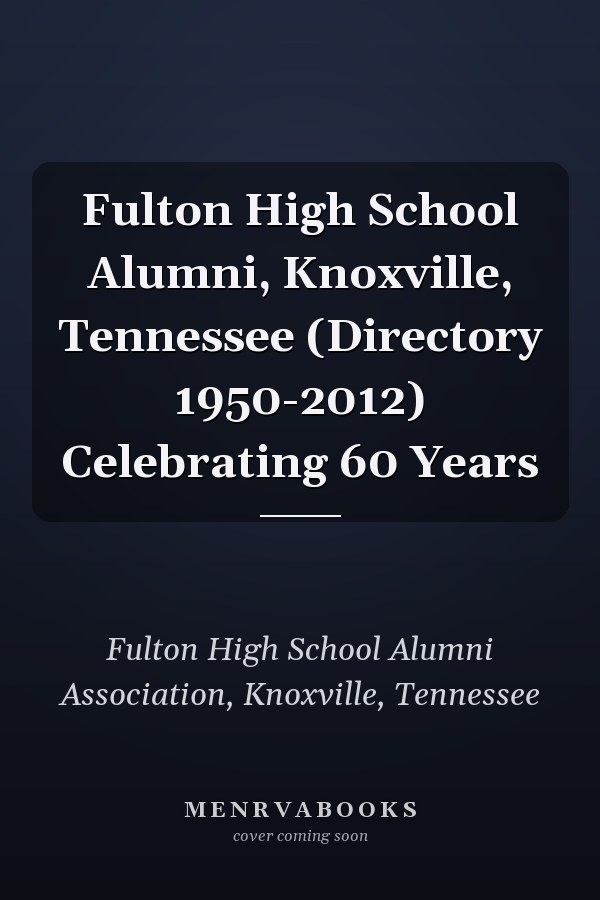 Fulton High School Alumni, Knoxville, Tennessee (Directory 1950-2012) Celebrating 60 Years