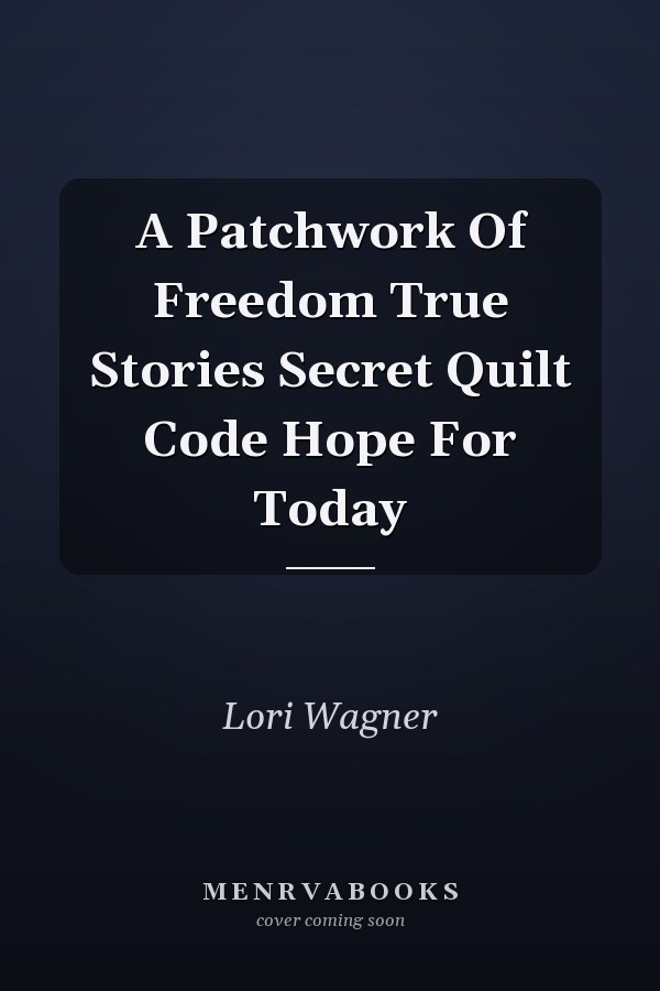 A Patchwork of Freedom: True Stories, Secret Quilt Code, Hope for Today