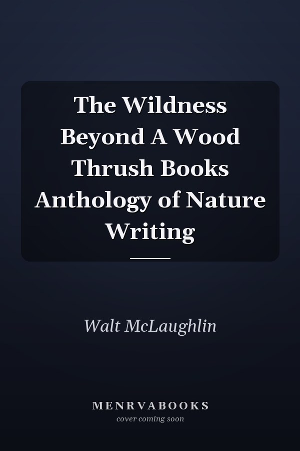 The Wildness Beyond A Wood Thrush Books Anthology of Nature Writing