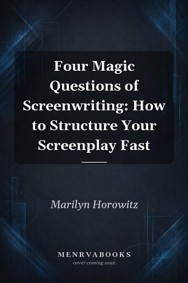Four Magic Questions of Screenwriting: How to Structure Your Screenplay Fast